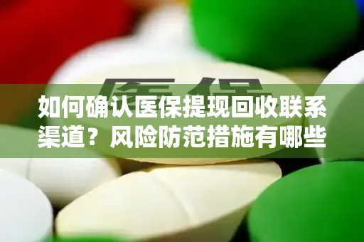 如何确认医保提现回收联系渠道？风险防范措施有哪些？